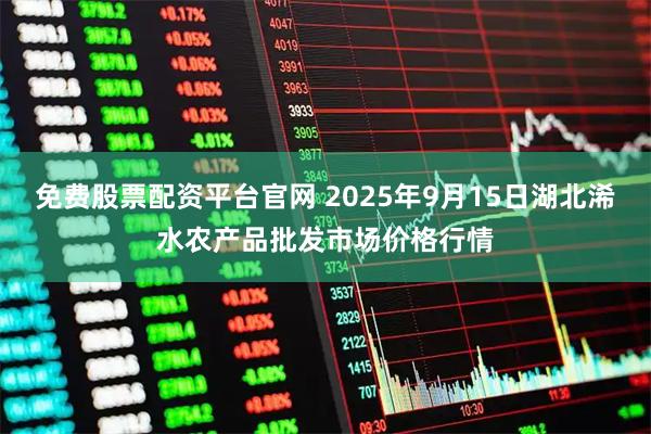 免费股票配资平台官网 2025年9月15日湖北浠水农产品批发市场价格行情