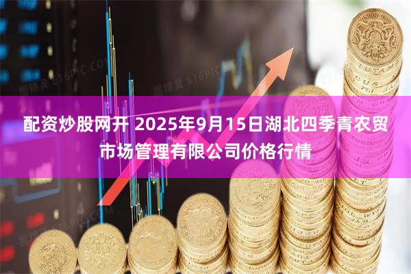 配资炒股网开 2025年9月15日湖北四季青农贸市场管理有限公司价格行情