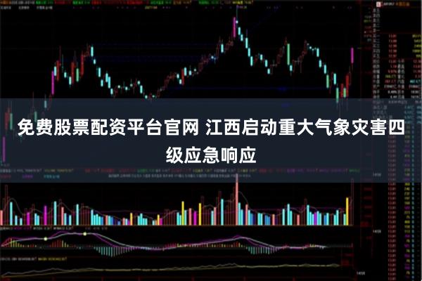 免费股票配资平台官网 江西启动重大气象灾害四级应急响应