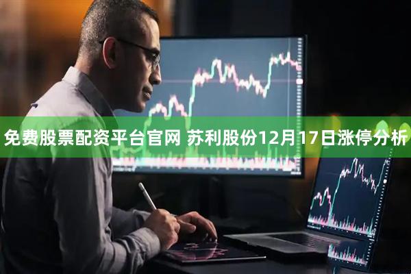 免费股票配资平台官网 苏利股份12月17日涨停分析