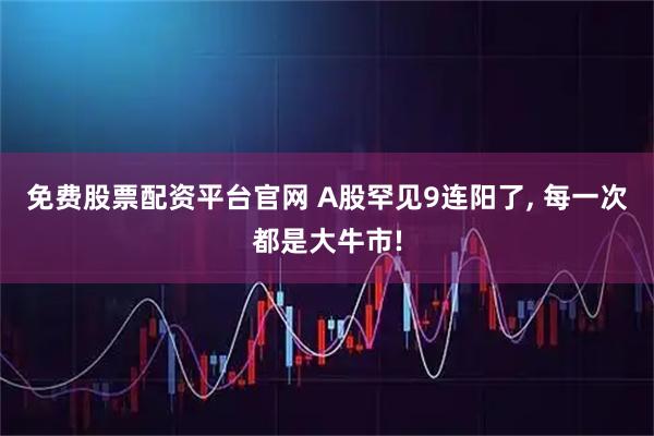 免费股票配资平台官网 A股罕见9连阳了, 每一次都是大牛市!