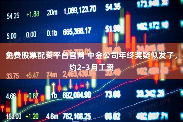 免费股票配资平台官网 中金公司年终奖疑似发了，约2-3月工资