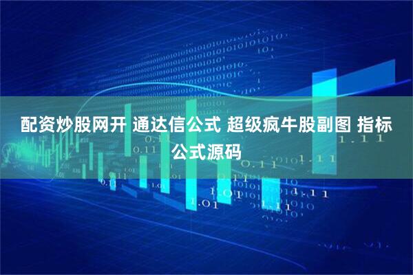 配资炒股网开 通达信公式 超级疯牛股副图 指标公式源码
