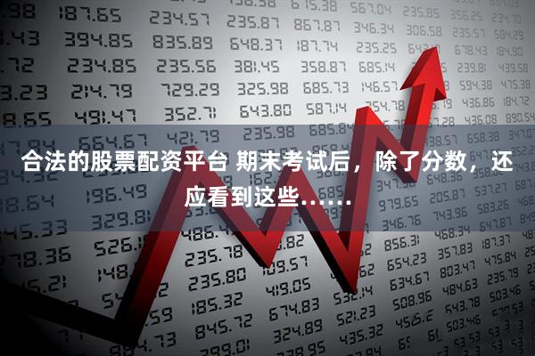 合法的股票配资平台 期末考试后，除了分数，还应看到这些……