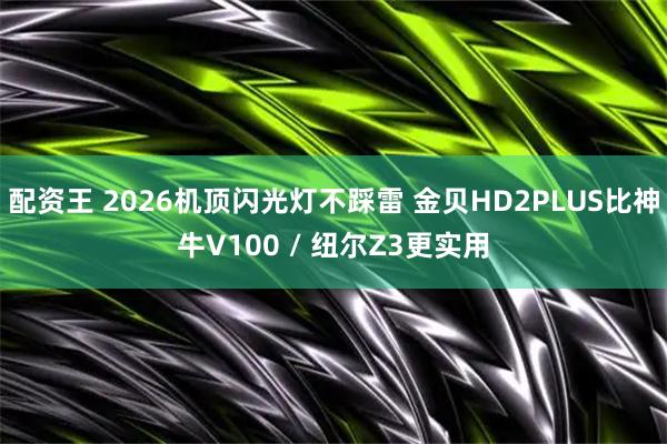 配资王 2026机顶闪光灯不踩雷 金贝HD2PLUS比神牛V100 / 纽尔Z3更实用