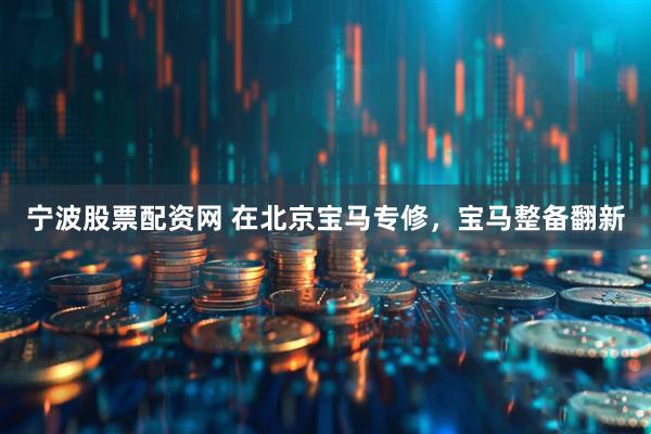 宁波股票配资网 在北京宝马专修，宝马整备翻新
