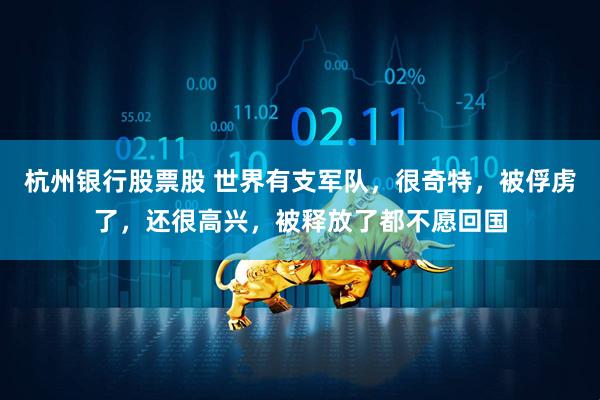 杭州银行股票股 世界有支军队，很奇特，被俘虏了，还很高兴，被释放了都不愿回国