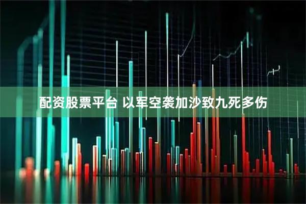 配资股票平台 以军空袭加沙致九死多伤